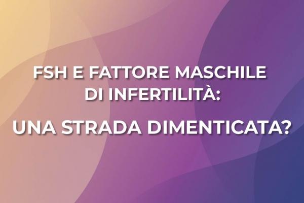 FSH E FATTORE MASCHILE DI INFERTILITÀ UNA STRADA DIMENTICATA