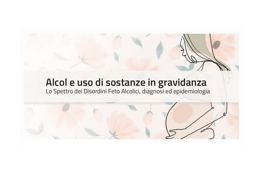 Alcol e uso di sostanze in gravidanza. Lo Spettro dei Disordini Feto Alcolici, diagnosi ed epidemiologia ECM FAD GRATIS